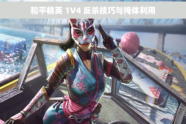 和平精英 1V4 反杀技巧与掩体利用