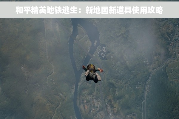 和平精英地铁逃生：新地图新道具使用攻略