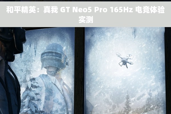 和平精英：真我 GT Neo5 Pro 165Hz 电竞体验实测