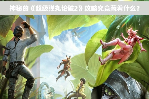 神秘的《超级弹丸论破2》攻略究竟藏着什么？
