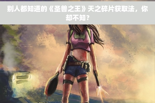 别人都知道的《圣兽之王》天之碎片获取法，你却不知？