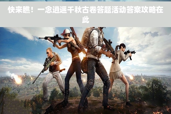 快来瞧！一念逍遥千秋古卷答题活动答案攻略在此