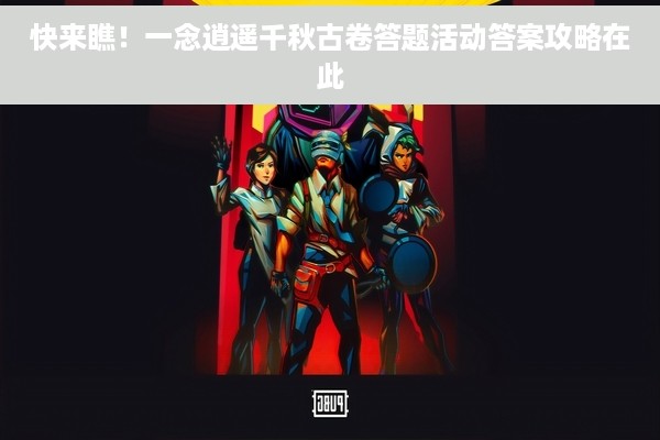 快来瞧！一念逍遥千秋古卷答题活动答案攻略在此