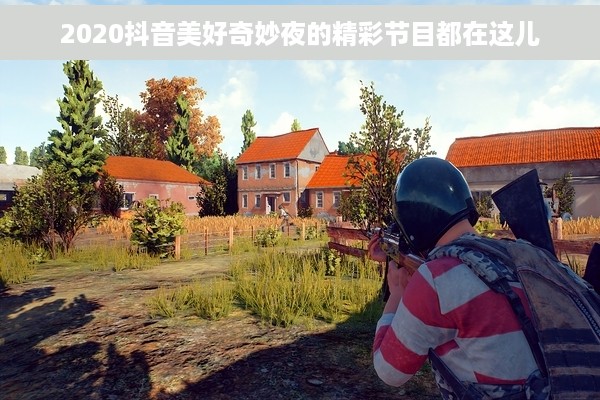 2020抖音美好奇妙夜的精彩节目都在这儿