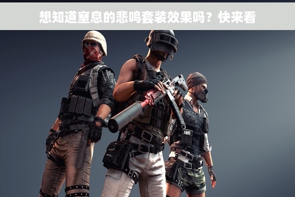 想知道窒息的悲鸣套装效果吗？快来看