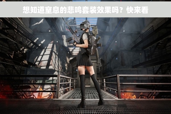 想知道窒息的悲鸣套装效果吗？快来看