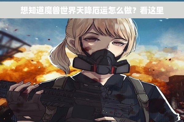 想知道魔兽世界天降厄运怎么做？看这里