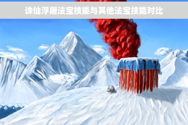 诛仙浮屠法宝技能与其他法宝技能对比