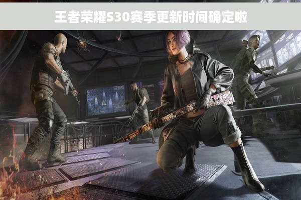 王者荣耀S30赛季更新时间确定啦