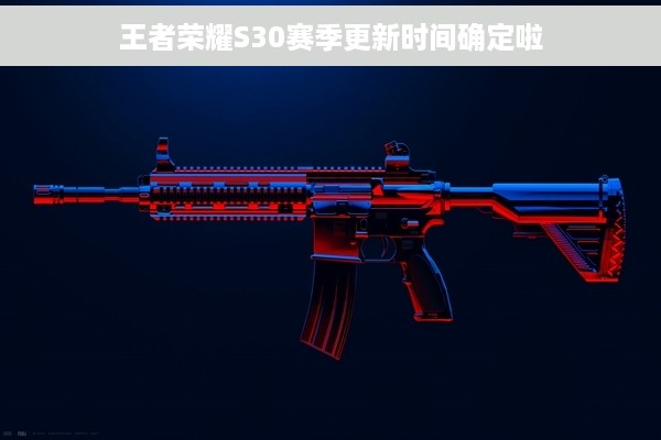 王者荣耀S30赛季更新时间确定啦