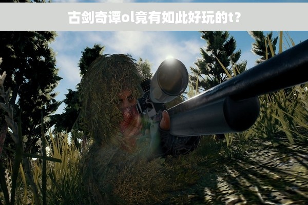 古剑奇谭ol竟有如此好玩的t？