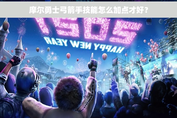 摩尔勇士弓箭手技能怎么加点才好？