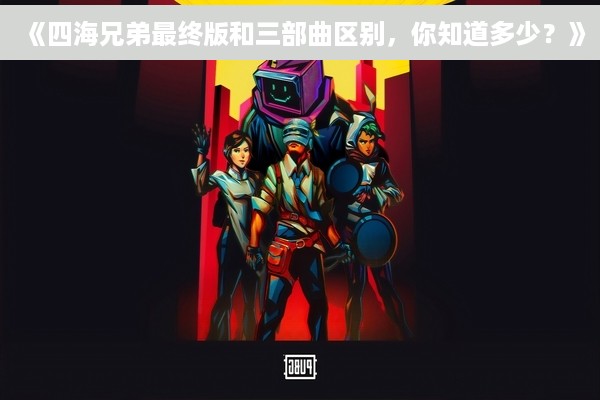 《四海兄弟最终版和三部曲区别，你知道多少？》