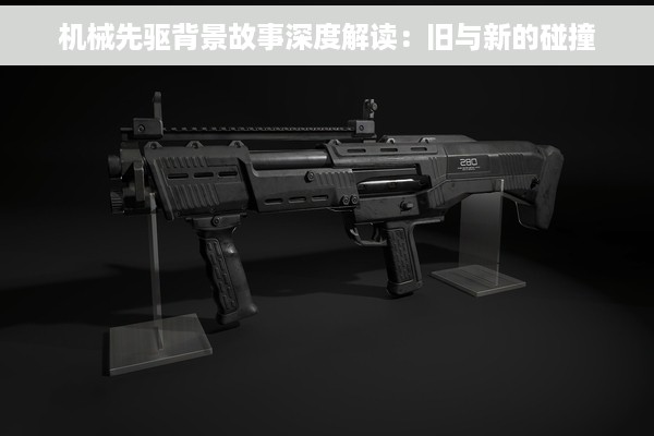 机械先驱背景故事深度解读：旧与新的碰撞