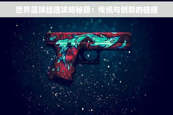 世界篮球经理攻略秘籍：传统与创新的碰撞