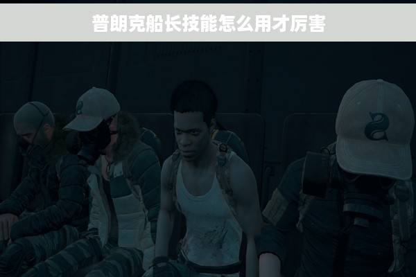 普朗克船长技能怎么用才厉害