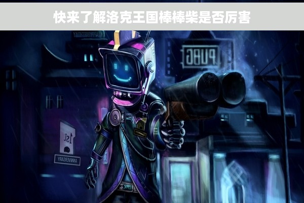 快来了解洛克王国棒棒柴是否厉害