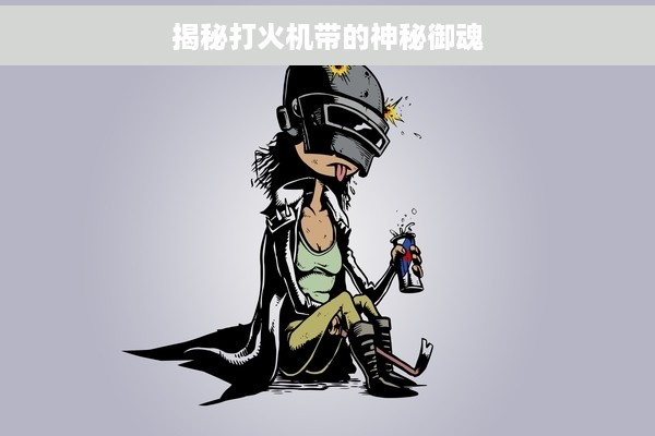 揭秘打火机带的神秘御魂