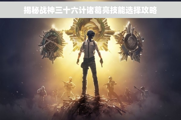 揭秘战神三十六计诸葛亮技能选择攻略