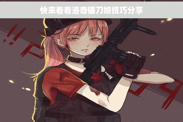快来看看洛奇镰刀娘技巧分享
