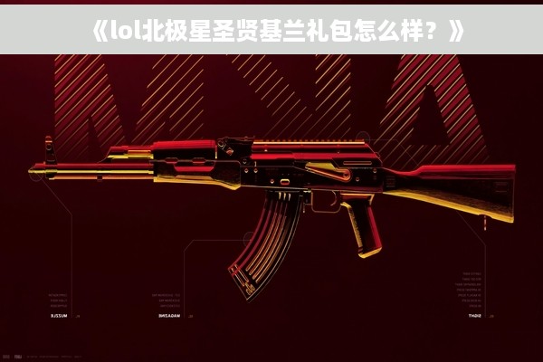 《lol北极星圣贤基兰礼包怎么样？》