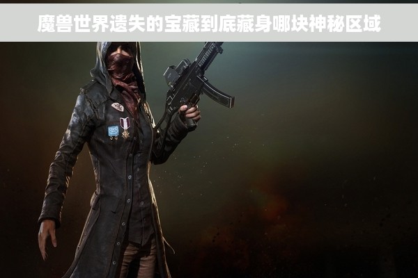 魔兽世界遗失的宝藏到底藏身哪块神秘区域