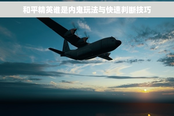 和平精英谁是内鬼玩法与快速判断技巧