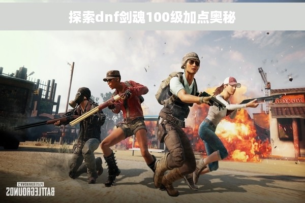 探索dnf剑魂100级加点奥秘