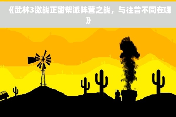《武林3激战正酣帮派阵营之战，与往昔不同在哪》