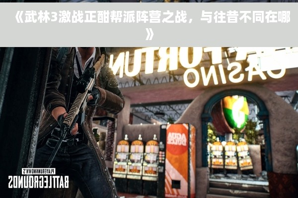 《武林3激战正酣帮派阵营之战，与往昔不同在哪》