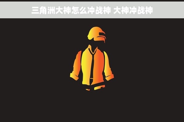三角洲大神怎么冲战神 大神冲战神