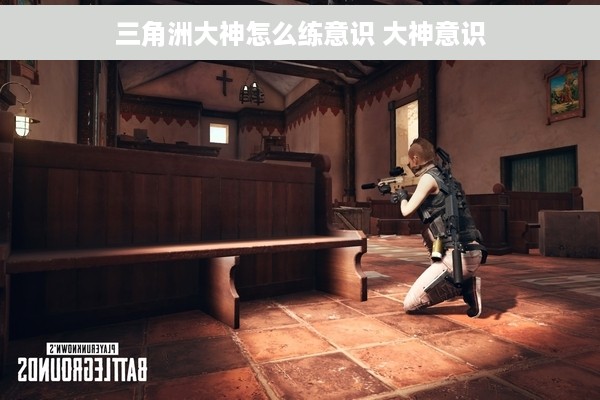 三角洲大神怎么练意识 大神意识