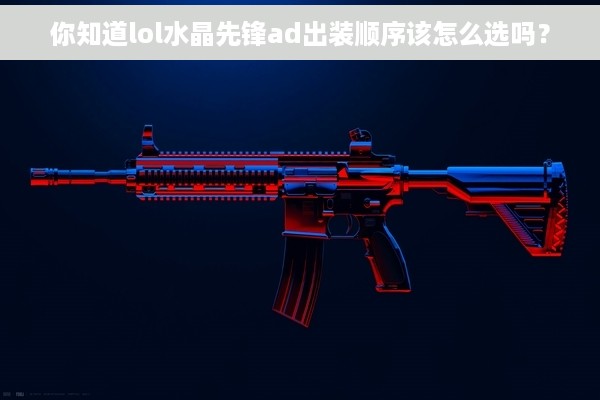 你知道lol水晶先锋ad出装顺序该怎么选吗？