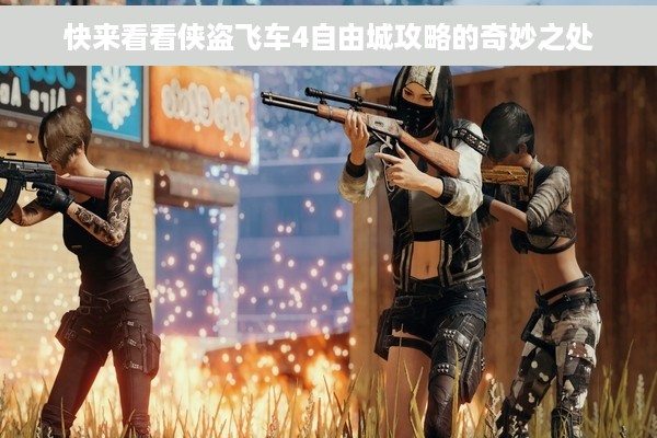 快来看看侠盗飞车4自由城攻略的奇妙之处