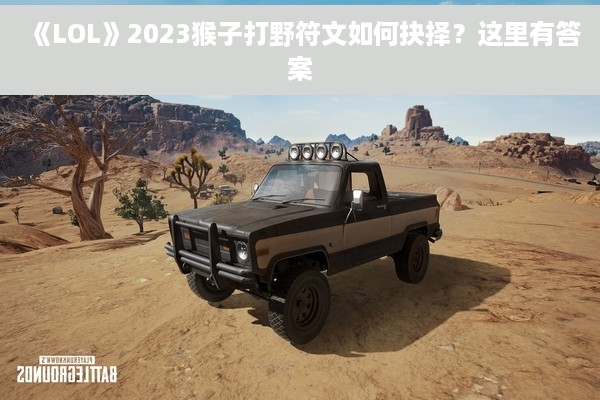 《LOL》2023猴子打野符文如何抉择？这里有答案