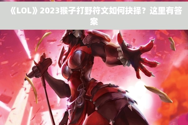 《LOL》2023猴子打野符文如何抉择？这里有答案