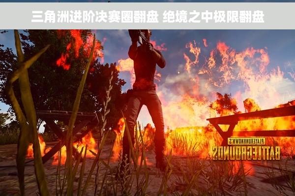 三角洲进阶决赛圈翻盘 绝境之中极限翻盘