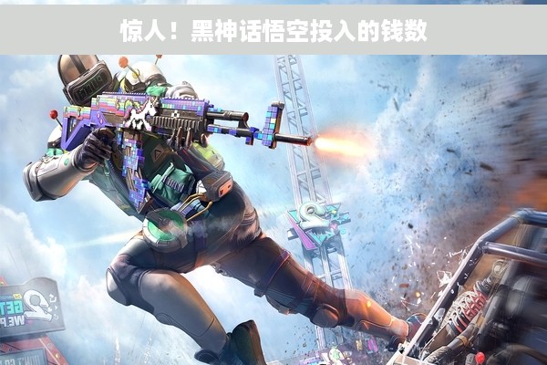 惊人！黑神话悟空投入的钱数