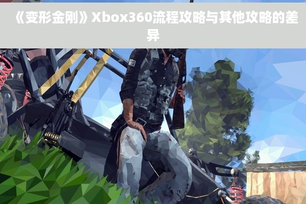 《变形金刚》Xbox360流程攻略与其他攻略的差异