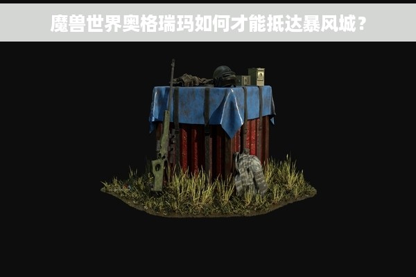 魔兽世界奥格瑞玛如何才能抵达暴风城？