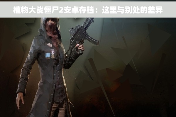 植物大战僵尸2安卓存档：这里与别处的差异
