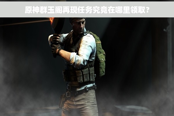 原神群玉阁再现任务究竟在哪里领取？