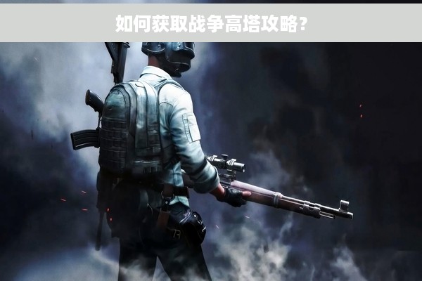 如何获取战争高塔攻略？