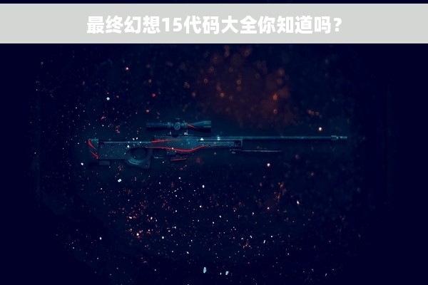 最终幻想15代码大全你知道吗？