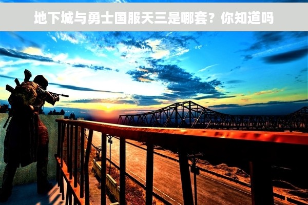 地下城与勇士国服天三是哪套？你知道吗