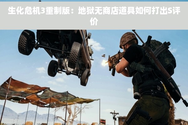 生化危机3重制版：地狱无商店道具如何打出S评价