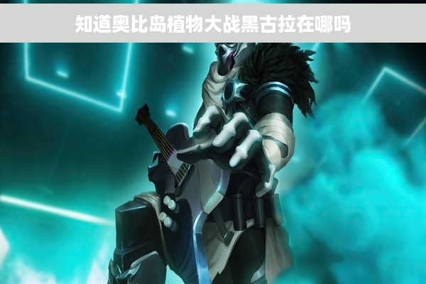 知道奥比岛植物大战黑古拉在哪吗
