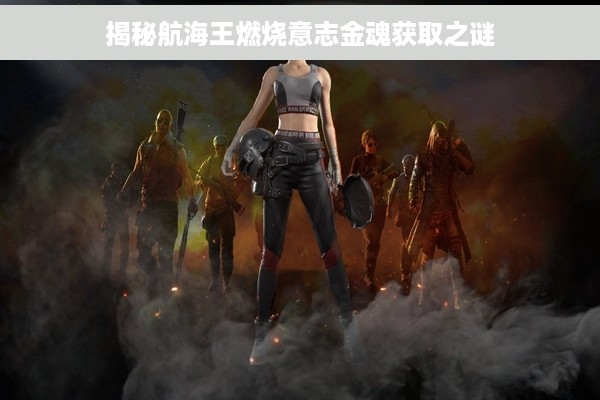揭秘航海王燃烧意志金魂获取之谜