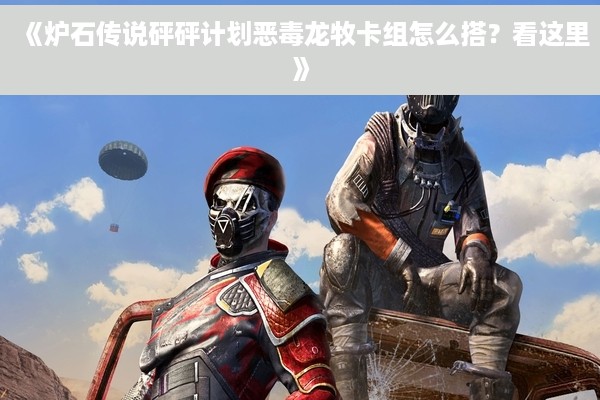 《炉石传说砰砰计划恶毒龙牧卡组怎么搭？看这里》