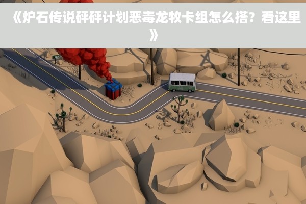 《炉石传说砰砰计划恶毒龙牧卡组怎么搭？看这里》